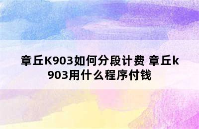 章丘K903如何分段计费 章丘k903用什么程序付钱